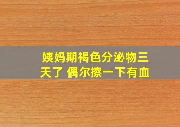 姨妈期褐色分泌物三天了 偶尔擦一下有血